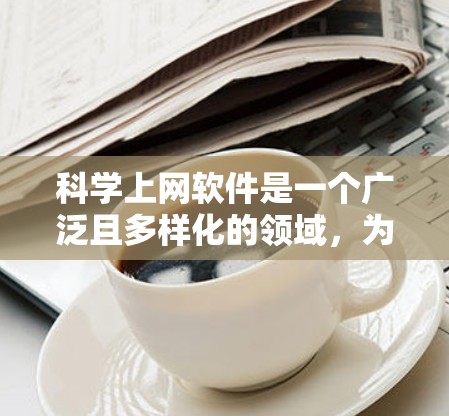 科学上网软件是一个广泛且多样化的领域，为用户提供多种工具来满足不同科学计算和数据处理需求。以下是一些推荐的软件及其适用场景