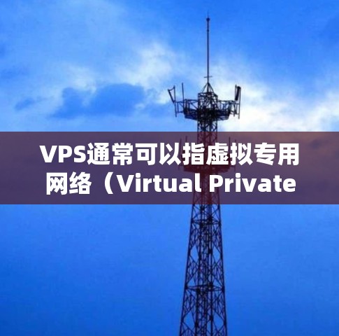 VPS通常可以指虚拟专用网络（Virtual Private Network）或虚拟专用服务器（Virtual Server）等技术术语，具体含义取决于上下文。在科学领域，以下是一些可能的解释和建议