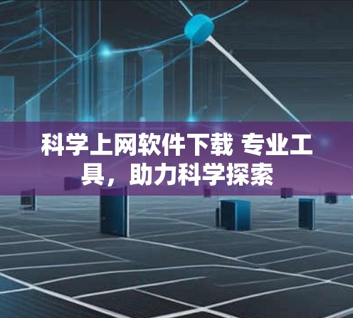 科学上网软件下载 专业工具，助力科学探索