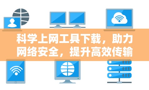 科学上网工具下载，助力网络安全，提升高效传输