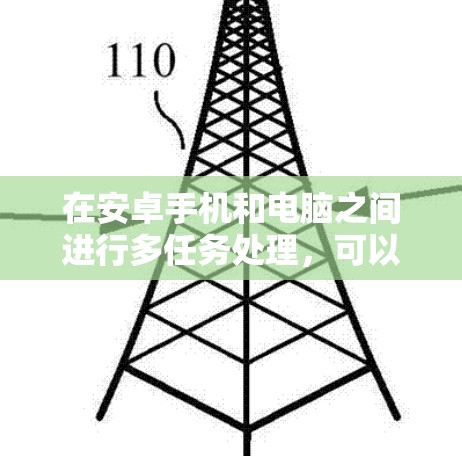 在安卓手机和电脑之间进行多任务处理，可以称为科学上网，这是一种高效利用资源的方式。以下是一些关于安卓手机科学上网的详细介绍