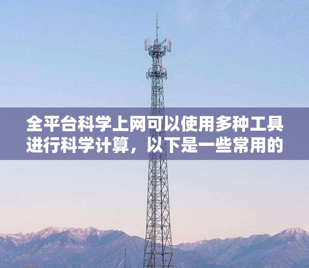 全平台科学上网可以使用多种工具进行科学计算，以下是一些常用的平台和工具