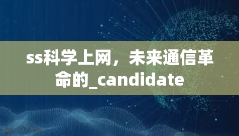 ss科学上网，未来通信革命的_candidate