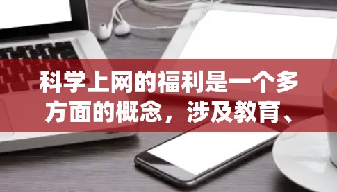 科学上网的福利是一个多方面的概念，涉及教育、职业、资源共享等多个方面。以下是对科学上网福利的系统总结