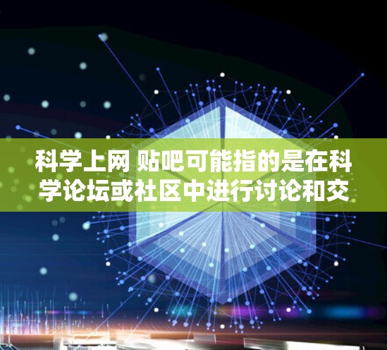 科学上网 贴吧可能指的是在科学论坛或社区中进行讨论和交流。以下是一些可能的解释和建议