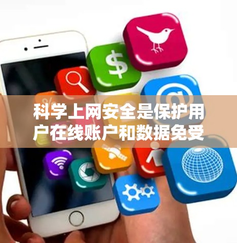 科学上网安全是保护用户在线账户和数据免受攻击的重要措施，涉及多个层面的技术、策略和制度。以下是对科学上网安全的详细分析
