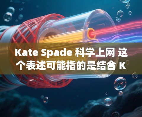 Kate Spade 科学上网 这个表述可能指的是结合 Kate Spade 时尚品牌与现代科技的应用。以下是一些可能的解释和建议