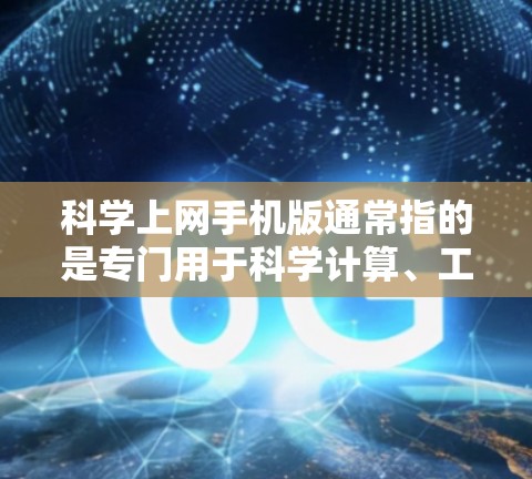 科学上网手机版通常指的是专门用于科学计算、工程计算、数学计算和数据分析的工具。以下是一些常见的科学上网手机版及其特点