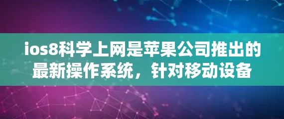 ios8科学上网是苹果公司推出的最新操作系统，针对移动设备，旨在提供更高效的科学计算和数据分析功能。以下是对iOS8科学上网的详细介绍