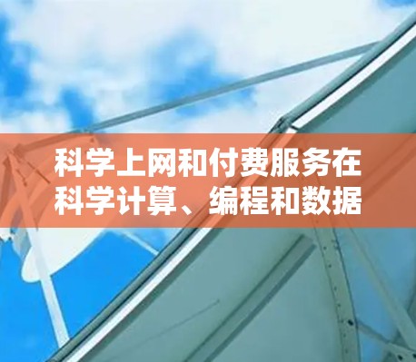 科学上网和付费服务在科学计算、编程和数据分析领域中扮演着重要角色。以下是几种常见的科学上网付费服务及其特点