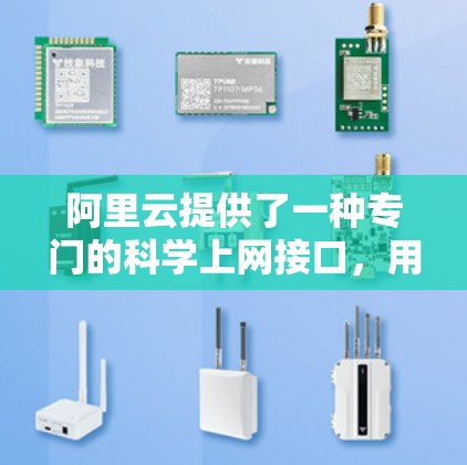 阿里云提供了一种专门的科学上网接口，用于连接科学计算环境与本地设备。以下是关于使用阿里云科学上网的详细指南