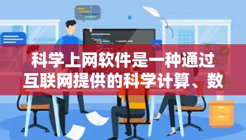 科学上网软件是一种通过互联网提供的科学计算、数据分析和教育工具的软件应用。这些软件通常具有以下特点