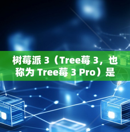 树莓派 3（Tree莓 3，也称为 Tree莓 3 Pro）是一个小型的智能手机，通常用于娱乐、视频会议和一些轻量级应用。以下是关于树莓派 3 科学上网的详细步骤，帮助您设置和优化其网络和应用性能