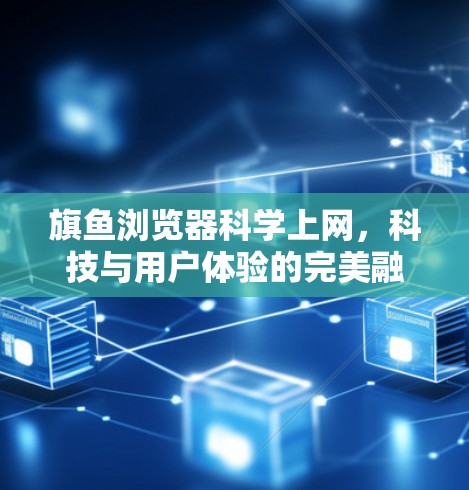 旗鱼浏览器科学上网，科技与用户体验的完美融合