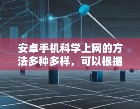 安卓手机科学上网的方法多种多样，可以根据用户的具体需求有所不同。以下是一些常见的方法
