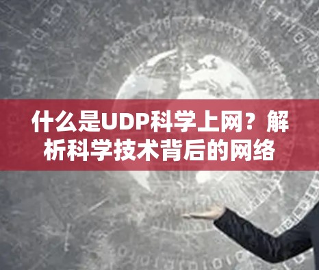 什么是UDP科学上网？解析科学技术背后的网络优化