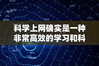 科学上网确实是一种非常高效的学习和科研工具，可以帮助你快速获取大量信息和资源。以下是一些建议，帮助你科学高效地上网
