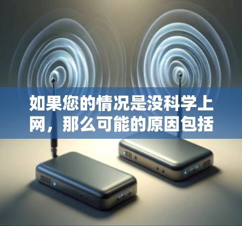 如果您的情况是没科学上网，那么可能的原因包括以下几点