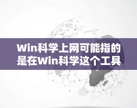 Win科学上网可能指的是在Win科学这个工具或应用下使用互联网的能力。如果你指的是在Win科学软件中使用互联网，那么以下是一些可能的步骤