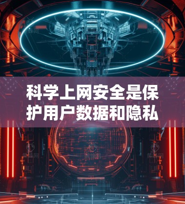 科学上网安全是保护用户数据和隐私的重要措施。以下是科学上网安全的关键点