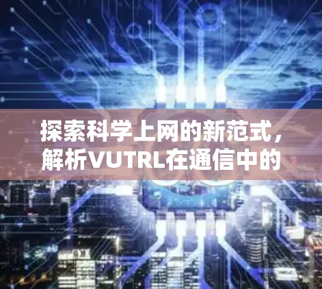 探索科学上网的新范式，解析VUTRL在通信中的重要性