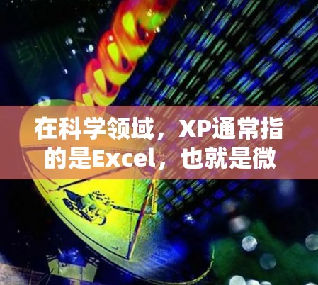 在科学领域，XP通常指的是Excel，也就是微软Excel，这是一种广泛用于数据处理和可视化软件。它可以帮助研究人员、学生和科学家在数据分析、图表制作和报告生成方面提供支持