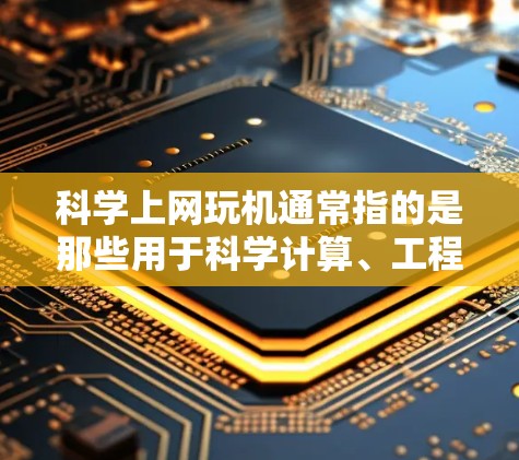 科学上网玩机通常指的是那些用于科学计算、工程设计、数据分析和编程的计算器或软件。以下是一些常见的科学计算工具及其特点