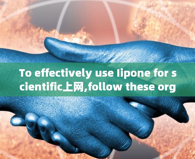 To effectively use Iipone for scientific上网,follow these organized steps: