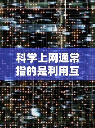 科学上网通常指的是利用互联网进行科学知识学习、实验研究或数据分析等。以下是一些可能的资源和建议