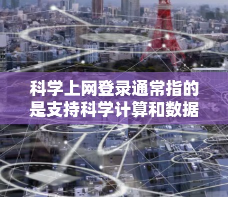 科学上网登录通常指的是支持科学计算和数据分析的网站或工具。以下是一些常见的科学上网工具及其特点