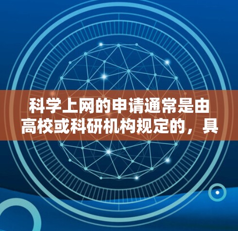 科学上网的申请通常是由高校或科研机构规定的，具体流程和要求可能因地区而异。以下是一些常见的步骤和注意事项