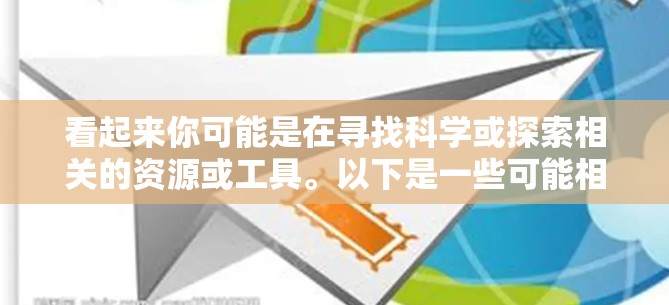 看起来你可能是在寻找科学或探索相关的资源或工具。以下是一些可能相关的搜索建议