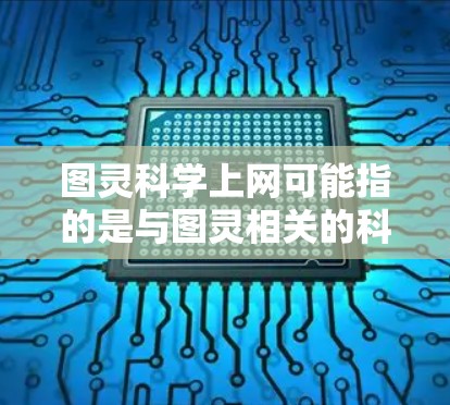 图灵科学上网可能指的是与图灵相关的科学计算工具或人工智能平台。以下是一些可能相关的内容和工具