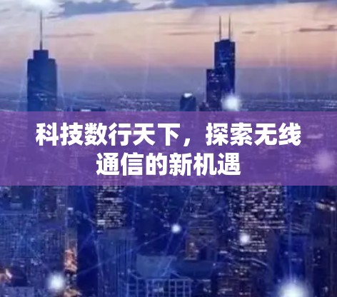 科技数行天下，探索无线通信的新机遇