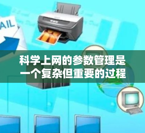 科学上网的参数管理是一个复杂但重要的过程，旨在确保网站的安全、可靠和高效。以下是对科学上网参数的详细总结