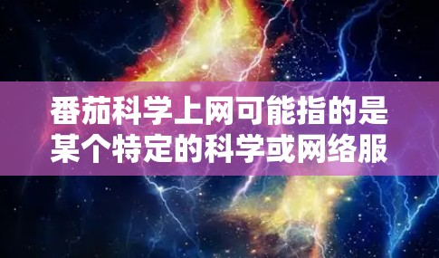 番茄科学上网可能指的是某个特定的科学或网络服务。如果您能提供更多信息，我可以更好地帮助您解答。例如