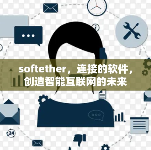 softether，连接的软件，创造智能互联网的未来