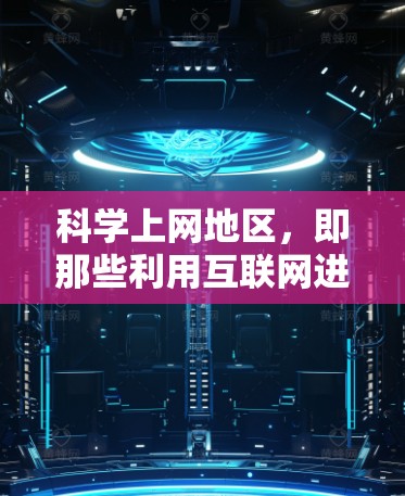 科学上网地区，即那些利用互联网进行科学研究、教学、学习和娱乐的地区，目前主要集中在科技含量高、设备和技术要求较高的地方。以下是对科学上网地区现状和未来趋势的详细分析