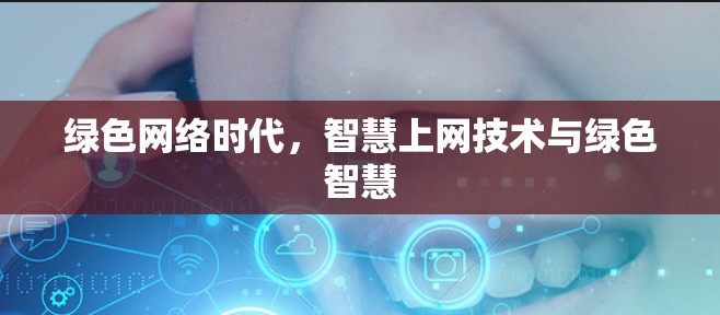 绿色网络时代，智慧上网技术与绿色智慧