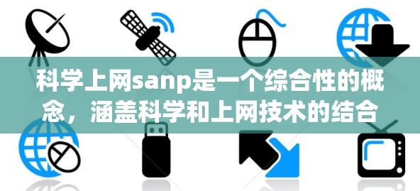 科学上网sanp是一个综合性的概念，涵盖科学和上网技术的结合。以下是对这一概念的详细分析和总结