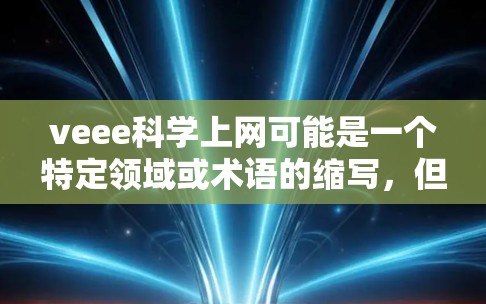 veee科学上网可能是一个特定领域或术语的缩写，但需明确其含义。以下是一些可能的解释