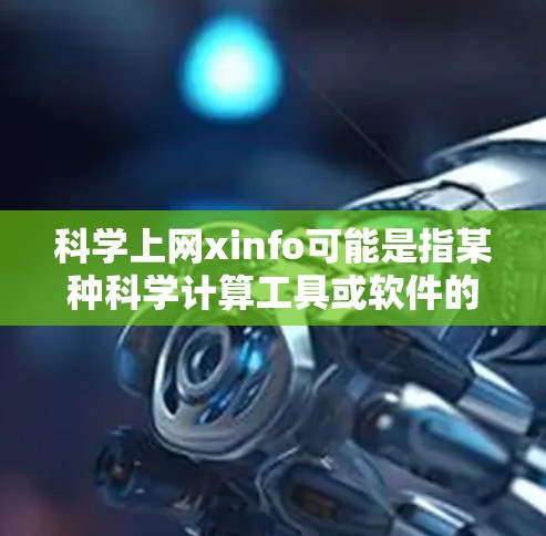 科学上网xinfo可能是指某种科学计算工具或软件的用户界面帮助文档（xinfo）或者是一个特定工具的参数或选项。以下是我对xinfo的一些可能解释
