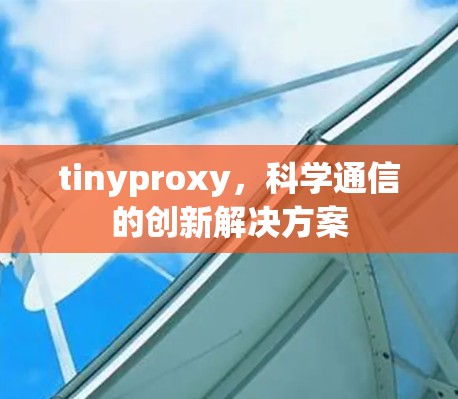 tinyproxy，科学通信的创新解决方案