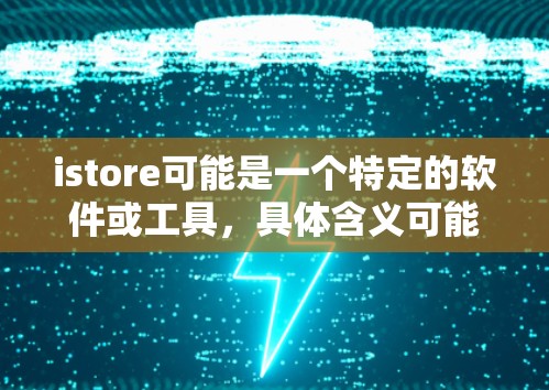 istore可能是一个特定的软件或工具，具体含义可能因上下文而异。如果istore是一个计算机科学或学术领域的术语，可能指代某种特定的数据库、工具或平台