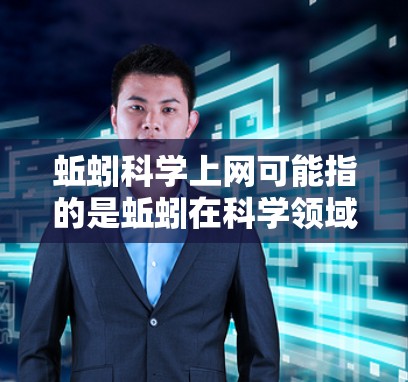 蚯蚓科学上网可能指的是蚯蚓在科学领域的应用，如研究其对植物的影响、传播科学知识或进行土壤科学实验。这种应用可能涉及到蚯蚓与其他生物或人类的互动，帮助科学研究或知识传播。以下是详细的分析