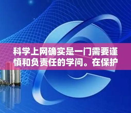 科学上网确实是一门需要谨慎和负责任的学问。在保护个人隐私和学术研究安全方面，可以采取以下措施来应对网络环境