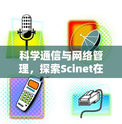 科学通信与网络管理，探索Scinet在科学领域的应用