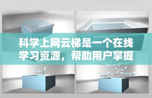 科学上网云梯是一个在线学习资源，帮助用户掌握科学知识。以下是一些建议，帮助你更好地利用科学上网云梯