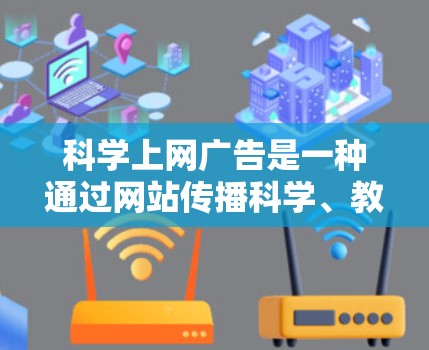 科学上网广告是一种通过网站传播科学、教育或科技内容的方式，吸引潜在用户点击并访问网站。以下是对科学上网广告的详细分析和建议