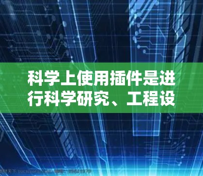 科学上使用插件是进行科学研究、工程设计、数据分析等任务中非常有用的工具。以下是一些科学上常用的插件和工具，它们能够帮助您解决复杂的科学问题